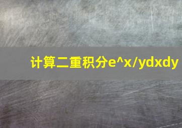 计算二重积分e^x/ydxdy